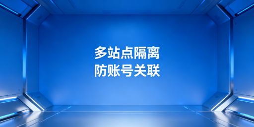 亚马逊多站点账号隔离：核心方案与避坑指南