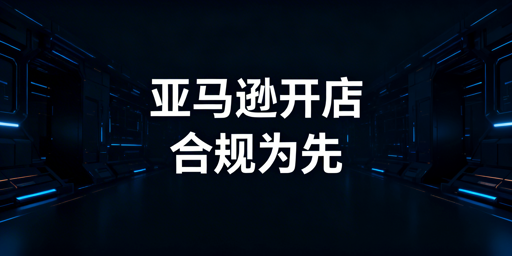 2026亚马逊新店铺注册：合规要点与工具推荐