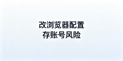 跨境电商账号：浏览器配置与设备指纹风控全解