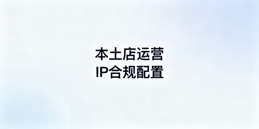 Lazada本土店IP合规配置:要求、风险与方案