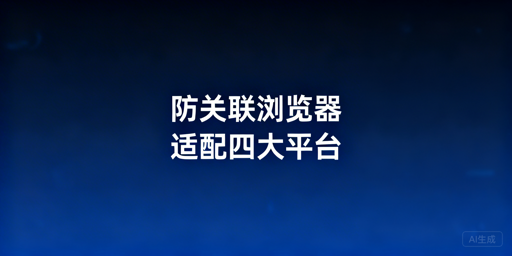 防关联浏览器适配四大跨境平台：首选飞跨浏览器