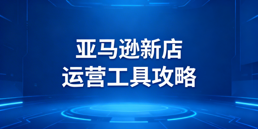 亚马逊新店运营必备工具：官方与第三方全解析