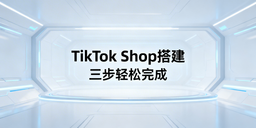 2026版TikTok Shop新店铺搭建三步走指南及工具推荐