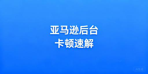 亚马逊后台卡顿慢:应急修复与深层优化全指南