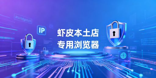 Shopee本土店:跨境电商浏览器的必要性与选型