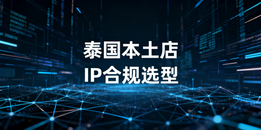 泰国本土跨境店IP选型全攻略:防风控保安全