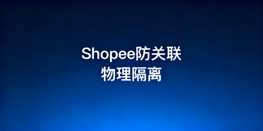 团队协同运营Shopee多店铺防关联实操指南