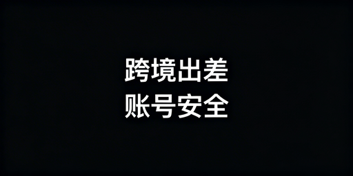 跨境电商卖家出差:多站点账号安全运营全指南