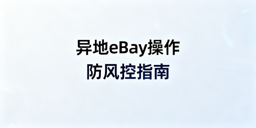 eBay异地操作风控规避:从准备到实操全指南