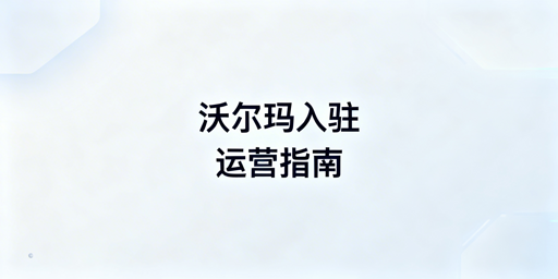 沃尔玛下店后:卖家中心入驻流程及运营工具推荐