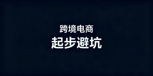 跨境电商新手稳健起步避坑指南：选赛道·合规·运营全解析