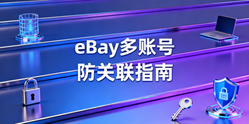 多人运营eBay多账号 防关联实操指南
