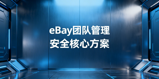 《eBay店铺团队管理安全实操指南》