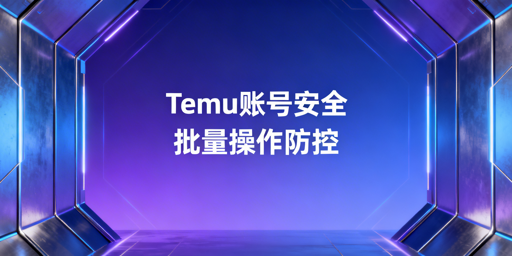 Temu卖家批量订单调价:账号安全防控全指南