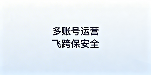亚马逊卖家多账号运营如何选浏览器防关联？