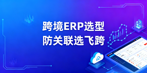 跨境ERP分阶选型指南及防关联工具推荐