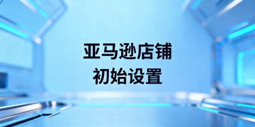 亚马逊新店铺5项核心初始化设置及飞跨浏览器推荐
