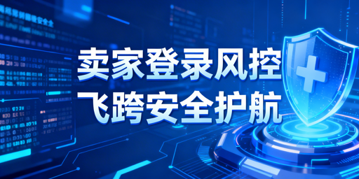 亚马逊卖家登录安全防护：飞跨浏览器筑牢防线