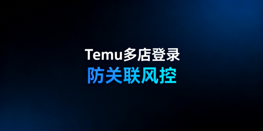 Temu店铺多人登录：安全方案与风控雷区