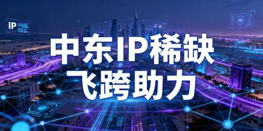 破解中东跨境IP与防关联难题 飞跨浏览器是首选