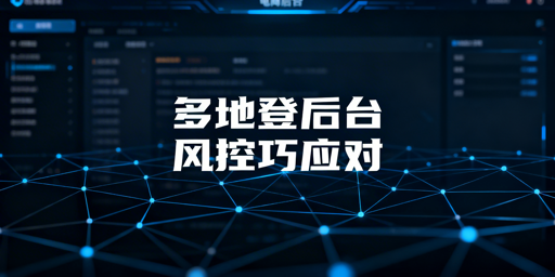 多人多地登录电商后台：风控规避实操指南