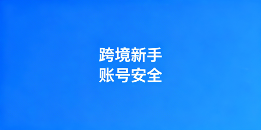 跨境电商新手:用飞跨浏览器筑牢账号安全,高效运营
