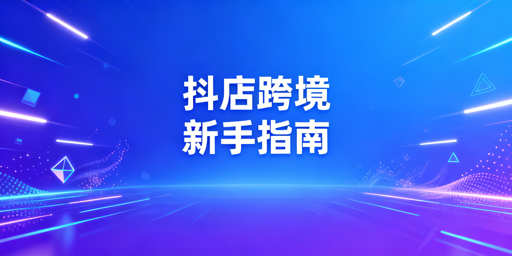 TikTok Shop新手跨境开店全攻略：从入驻到运营