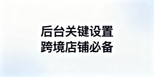 亚马逊跨境店铺注册后必做的5项后台设置