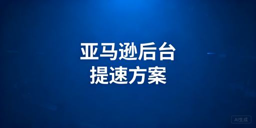 亚马逊后台加载慢？跨境卖家的排查解决与工具推荐