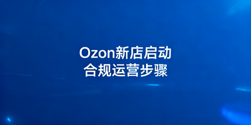 Ozon新手下店后全流程操作指引