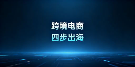 从0到1:合规高效跨境电商四步全链路搭建指南