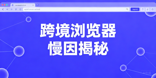 跨境专用浏览器速度慢：原因解析与提速方案