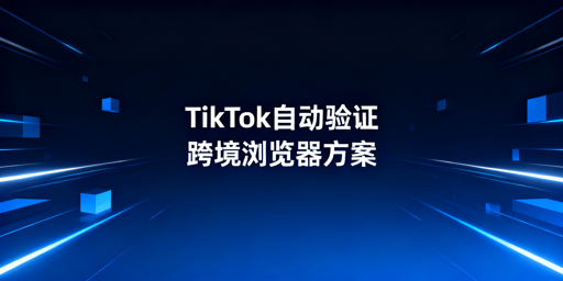 TikTok Shop自动两步验证实现方案及操作指南