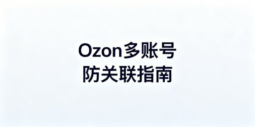Ozon多账号防关联完整解决方案