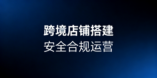 跨境店铺经营环境搭建全流程实操指南