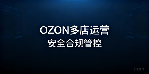 OZON多店铺防关联及安全稳定运营实操指南
