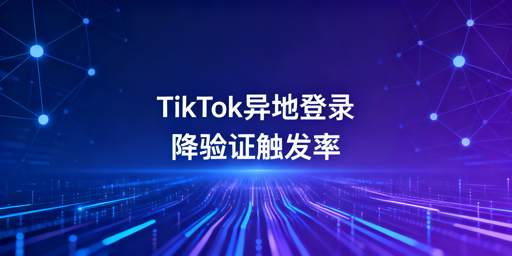 TikTok Shop异地登录降低二步验证触发频率实操攻略