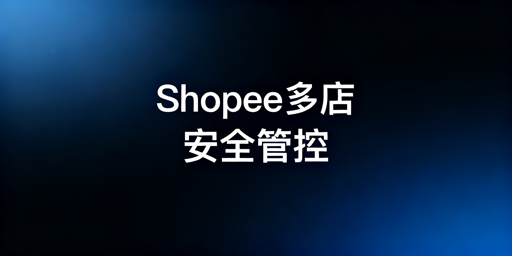 多人操作Shopee店铺防关联防封号实操指南