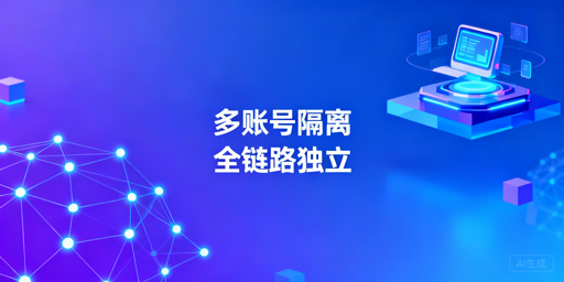 跨境多账号隔离:核心技术与安全方案选型指南