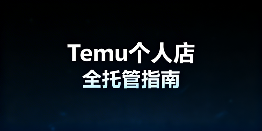 新手做Temu个人店全托管：从入驻到运营全攻略