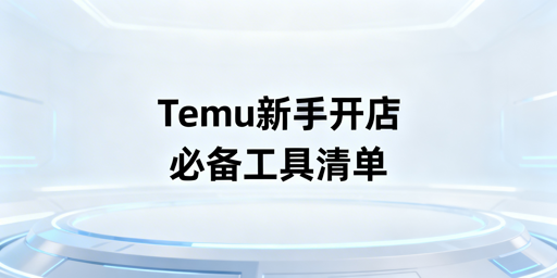 2026年Temu新手开店必备工具全清单（含防关联）