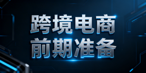 跨境电商前期核心准备:新手全维度避坑实操指南