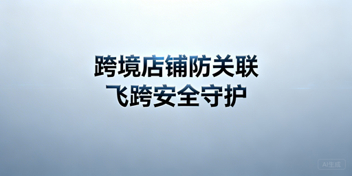 跨境电商安全浏览器：选型、风险与安全使用指南