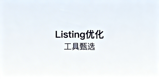 跨境电商Listing优化工具推荐与使用指南