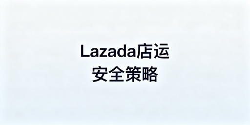 多人协同运营Lazada店铺核心安全策略指南