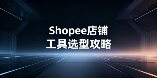 Shopee店铺自动化工具选购全指南
