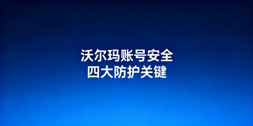 沃尔玛店铺多人协作:账号安全与防关联实操指南