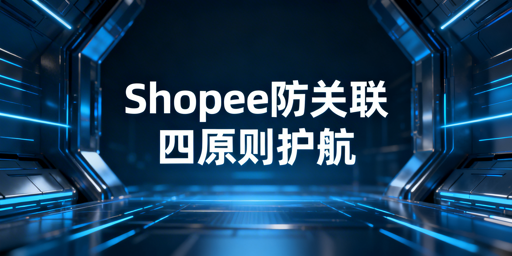 Shopee团队防关联核心策略：全维度规避账号封禁