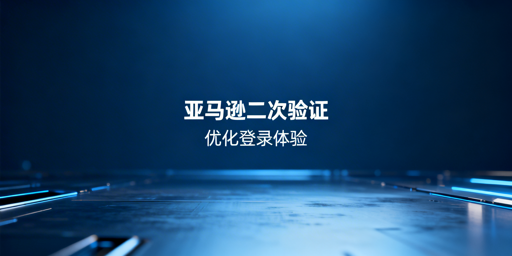 亚马逊账号二次验证无法关闭：优化方案与减频指南