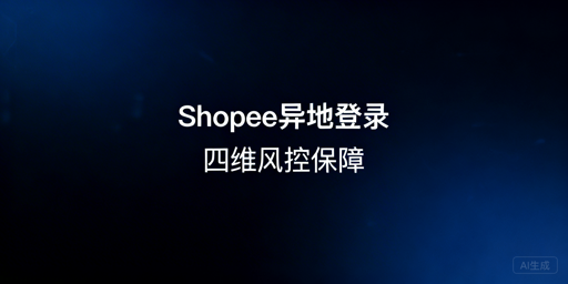 Shopee异地登录防风控封号全流程操作指南